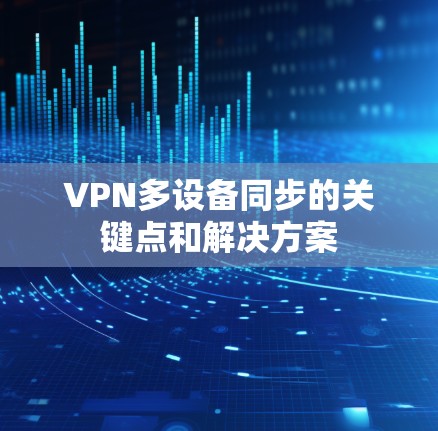 VPN多设备同步的关键点和解决方案