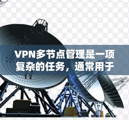 VPN多节点管理是一项复杂的任务，通常用于企业或个人需要在多个位置之间建立安全且稳定的连接。以下是关于VPN多节点管理的详细说明