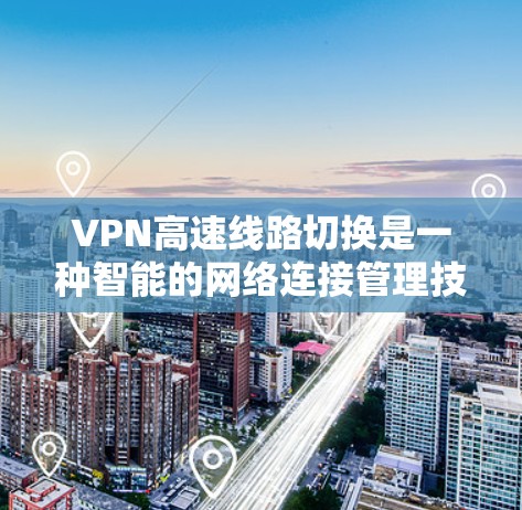 VPN高速线路切换是一种智能的网络连接管理技术，旨在通过实时分析网络状况，动态切换到最优的VPN线路，以确保连接的稳定性和速度。以下是对VPN高速线路切换的详细分析和总结