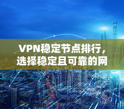 VPN稳定节点排行，选择稳定且可靠的网络节点