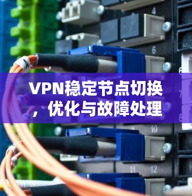 VPN稳定节点切换，优化与故障处理技巧