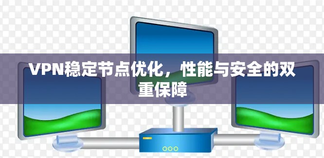 VPN稳定节点优化，性能与安全的双重保障