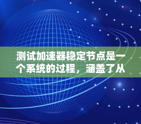 测试加速器稳定节点是一个系统的过程，涵盖了从基本功能到高级测试的各个方面。以下是分步骤的测试指南，帮助您全面验证加速器稳定节点的性能和可靠性