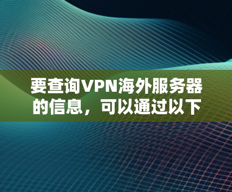 要查询VPN海外服务器的信息，可以通过以下几种方式获取