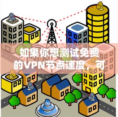如果你想测试免费的VPN节点速度，可以按照以下步骤进行