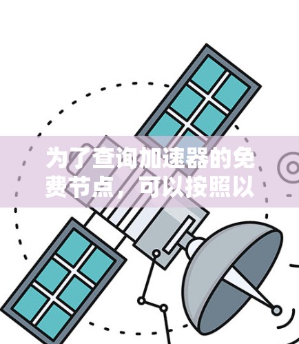 为了查询加速器的免费节点，可以按照以下步骤进行