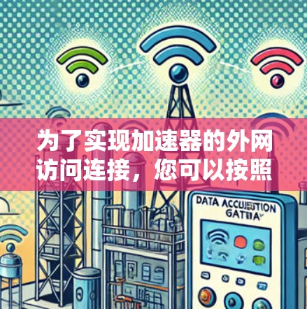 为了实现加速器的外网访问连接，您可以按照以下步骤进行