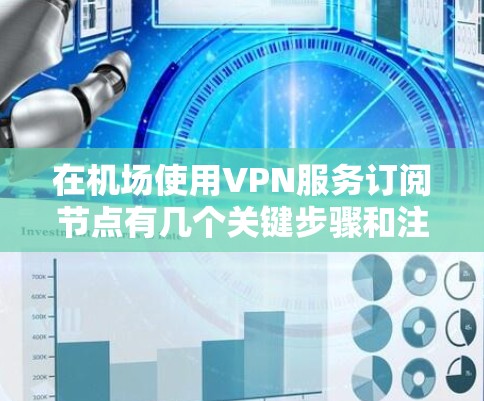 在机场使用VPN服务订阅节点有几个关键步骤和注意事项