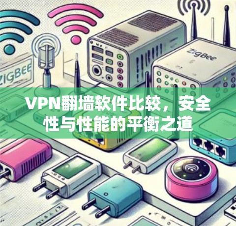 VPN翻墙软件比较，安全性与性能的平衡之道