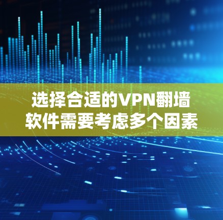 选择合适的VPN翻墙软件需要考虑多个因素，以下是根据您的需求和分析后的建议