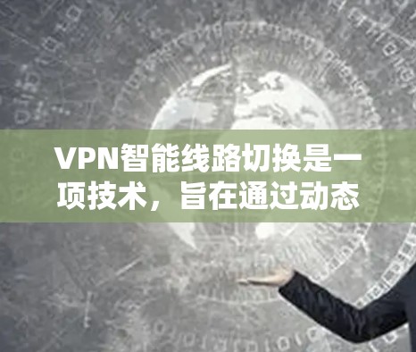 VPN智能线路切换是一项技术，旨在通过动态监测和评估网络状况，自动选择最优VPN服务器，以确保连接的稳定性和速度。以下是对该技术的详细分析