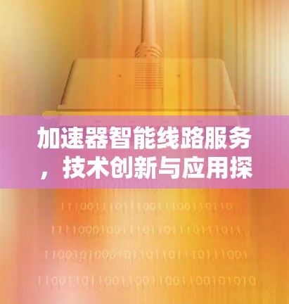 加速器智能线路服务，技术创新与应用探索