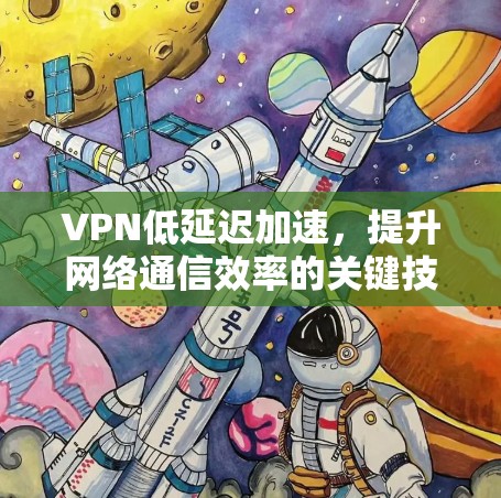 VPN低延迟加速，提升网络通信效率的关键技术