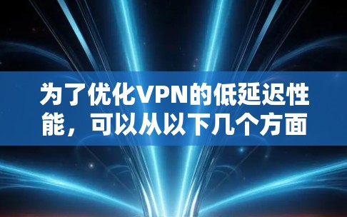 为了优化VPN的低延迟性能，可以从以下几个方面进行优化