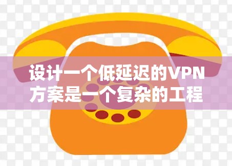 设计一个低延迟的VPN方案是一个复杂的工程，涉及多个技术和策略的综合应用。以下是一个结构化的方案，旨在确保VPN的低延迟性能，同时兼顾安全性和用户体验