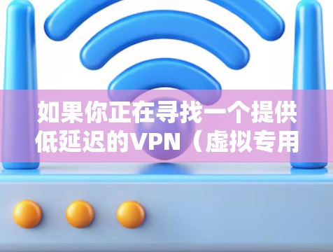 如果你正在寻找一个提供低延迟的VPN（虚拟专用网络）平台，可以考虑以下几种高性价比的选择。这些平台在速度和连接稳定性上表现较好，同时也注重隐私保护和安全性