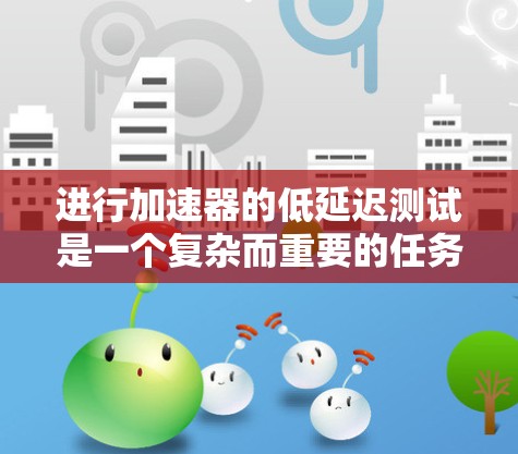 进行加速器的低延迟测试是一个复杂而重要的任务，可以分为几个关键步骤