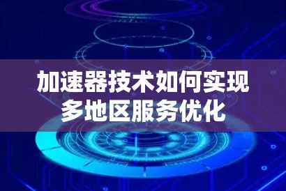 加速器技术如何实现多地区服务优化