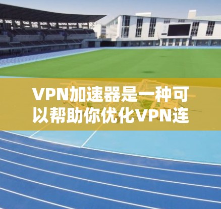 VPN加速器是一种可以帮助你优化VPN连接速度、降低延迟和提高稳定性的工具。它们通常通过缓存、智能分组或其他技术来加速VPN流量。以下是一些知名的VPN加速器及其特点，供你参考