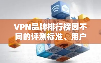 VPN品牌排行榜因不同的评测标准、用户反馈以及市场环境会有所不同，因此以下是一个综合性的排名，供参考