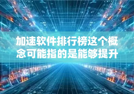 加速软件排行榜这个概念可能指的是能够提升计算效率或性能的软件工具的排名。然而，加速软件可以有多种含义，具体取决于你的需求。以下是一些可能的解释和相关软件工具的建议
