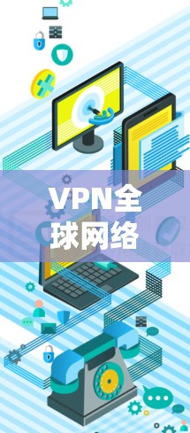 VPN全球网络线路的主要特点