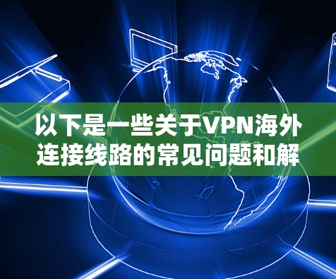 以下是一些关于VPN海外连接线路的常见问题和解决方案