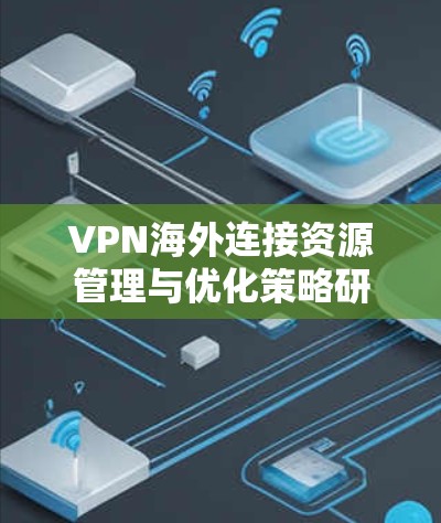 VPN海外连接资源管理与优化策略研究