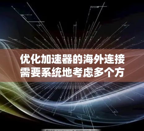 优化加速器的海外连接需要系统地考虑多个方面，以确保高效、可靠和安全的数据传输。以下是优化策略的总结