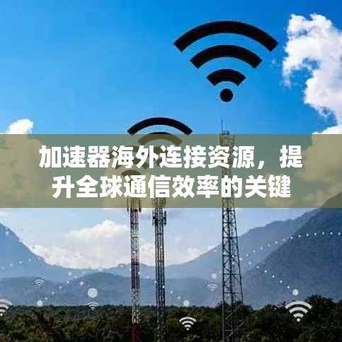 加速器海外连接资源，提升全球通信效率的关键