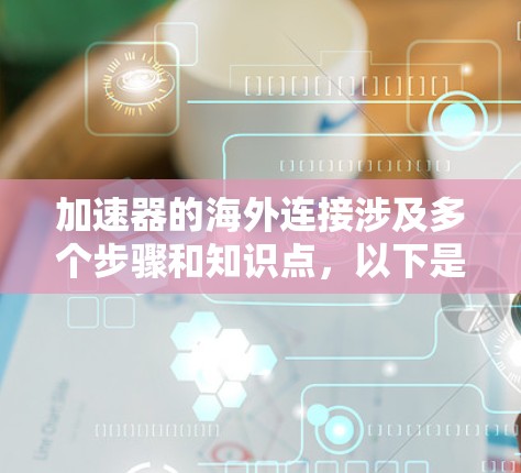 加速器的海外连接涉及多个步骤和知识点，以下是对这一过程的详细分步说明