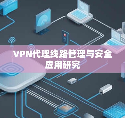 VPN代理线路管理与安全应用研究