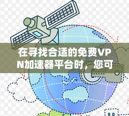 在寻找合适的免费VPN加速器平台时，您可以按照以下步骤进行