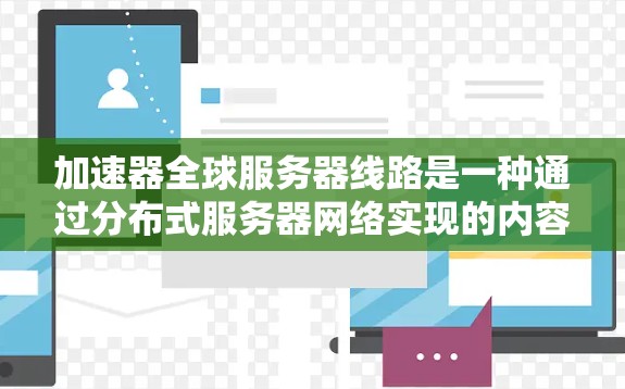 加速器全球服务器线路是一种通过分布式服务器网络实现的内容加速和数据传输优化技术，旨在提升用户访问速度和服务性能。以下是对该技术的详细分析
