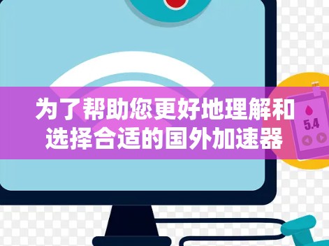 为了帮助您更好地理解和选择合适的国外加速器网站助手，我们整理了以下关键点