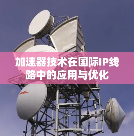 加速器技术在国际IP线路中的应用与优化