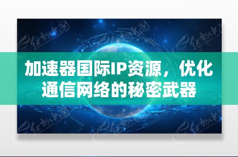 加速器国际IP资源，优化通信网络的秘密武器