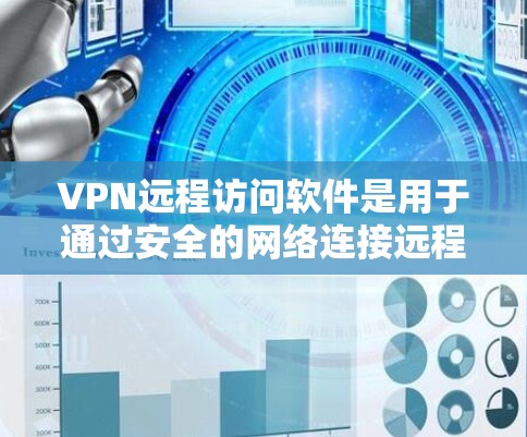 VPN远程访问软件是用于通过安全的网络连接远程访问内部网络或受限资源的工具。以下是关于VPN远程访问软件的详细介绍