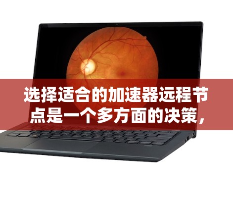 选择适合的加速器远程节点是一个多方面的决策，以下是分步的选择指南