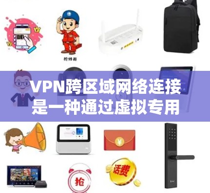 VPN跨区域网络连接是一种通过虚拟专用网络技术在不同区域之间建立安全、可靠的网络通道的方法，用于支持企业分布式办公环境。以下是对VPN跨区域连接的详细分析和总结