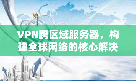 VPN跨区域服务器，构建全球网络的核心解决方案