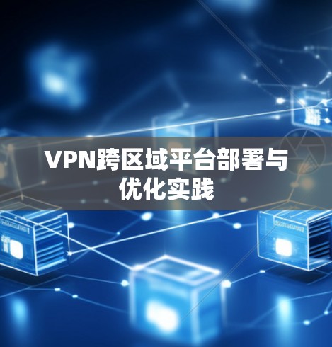 VPN跨区域平台部署与优化实践