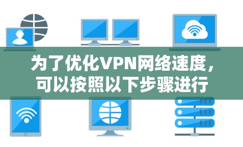 为了优化VPN网络速度，可以按照以下步骤进行