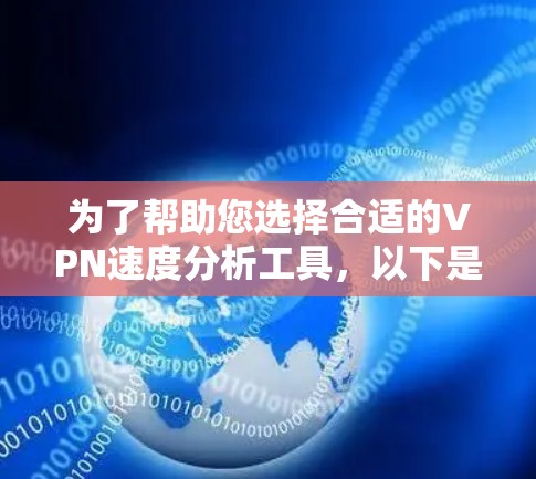 为了帮助您选择合适的VPN速度分析工具，以下是几款常见的工具及其详细信息