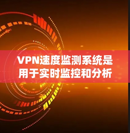 VPN速度监测系统是用于实时监控和分析VPN连接性能的系统，旨在帮助管理员发现和解决速度问题，确保数据传输效率。以下是对该系统的详细分析和总结