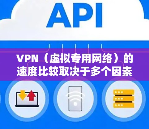 VPN（虚拟专用网络）的速度比较取决于多个因素，包括但不限于服务器位置、网络连接质量、加密协议、分压缩协议、会员数量等。以下是一些影响VPN速度的关键因素