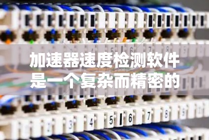 加速器速度检测软件是一个复杂而精密的工具，用于测量加速器中粒子的速度，确保实验的准确性。以下是对该软件的详细分析