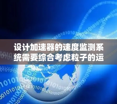 设计加速器的速度监测系统需要综合考虑粒子的运动学、磁场、电场的作用以及如何准确测量相关的物理量。以下是系统设计的分步说明