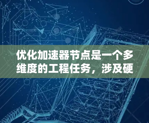优化加速器节点是一个多维度的工程任务，涉及硬件、软件、算法和资源管理等多个方面。以下是一个有条理的优化方案，结合了上述思考过程，提供了一个系统的解决方案