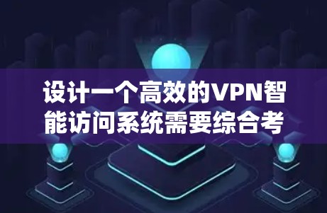 设计一个高效的VPN智能访问系统需要综合考虑用户体验、安全性、功能和扩展性等多个方面。以下是系统的详细设计方案